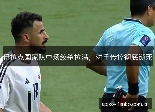 伊拉克国家队中场绞杀拉满，对手传控彻底锁死